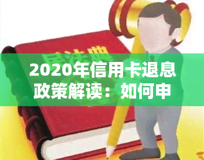 2020年信用卡退息政策解读：如何申请、有何影响？