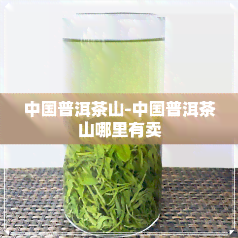 中国普洱茶山-中国普洱茶山哪里有卖