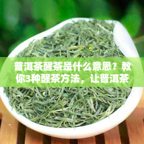 普洱茶醒茶是什么意思？教你3种醒茶方法，让普洱茶更好喝！