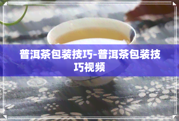 普洱茶包装技巧-普洱茶包装技巧视频