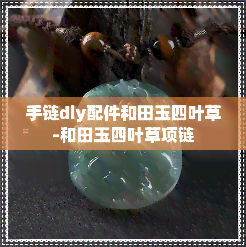 手链diy配件和田玉四叶草-和田玉四叶草项链