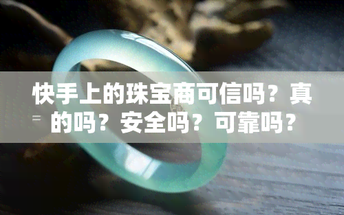 快手上的珠宝商可信吗？真的吗？安全吗？可靠吗？