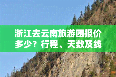 浙江去云南旅游团报价多少？行程、天数及线路费用全知道！