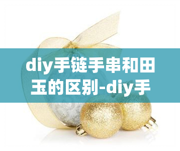 diy手链手串和田玉的区别-diy手链手串和田玉的区别是什么