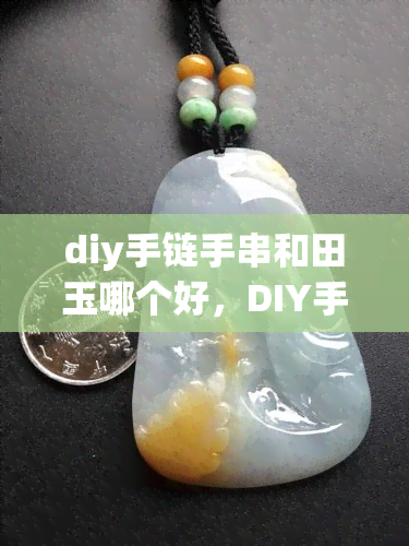 diy手链手串和田玉哪个好，DIY手链还是手串？和田玉的选择