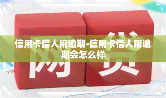 信用卡借人用逾期-信用卡借人用逾期会怎么样