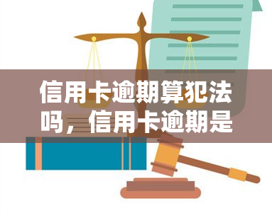 信用卡逾期算犯法吗，信用卡逾期是否算犯罪？法律解析