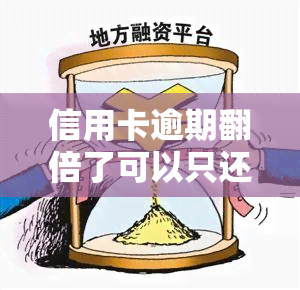 信用卡逾期翻倍了可以只还本金吗，信用卡逾期翻倍，是否能只还本金？