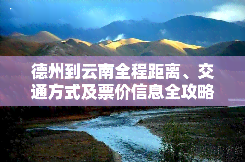 德州到云南全程距离、交通方式及票价信息全攻略