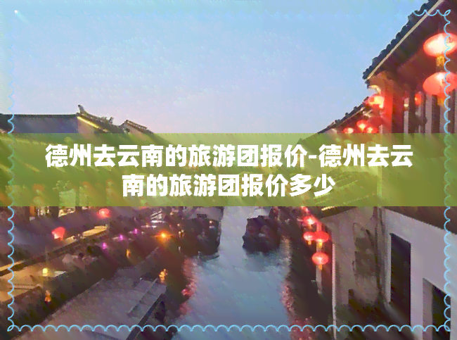 德州去云南的旅游团报价-德州去云南的旅游团报价多少