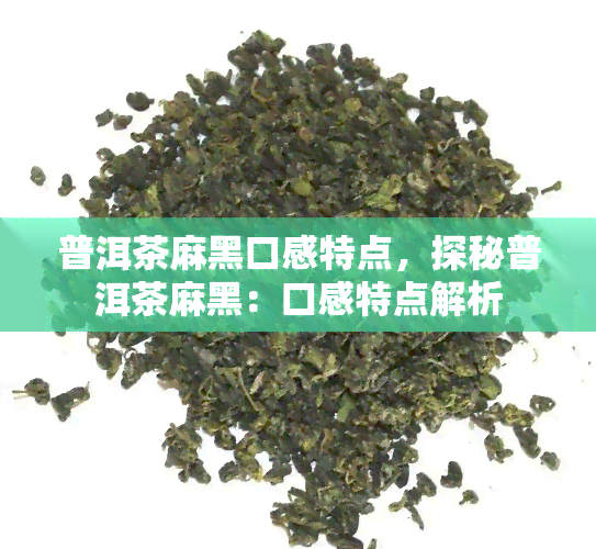 普洱茶麻黑口感特点，探秘普洱茶麻黑：口感特点解析