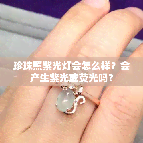 珍珠照紫光灯会怎么样？会产生紫光或荧光吗？