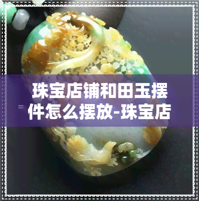 珠宝店铺和田玉摆件怎么摆放-珠宝店铺和田玉摆件怎么摆放好看