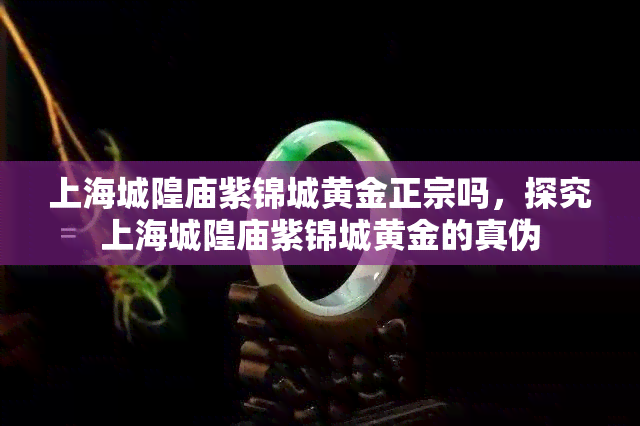 上海城隍庙紫锦城黄金正宗吗，探究上海城隍庙紫锦城黄金的真伪