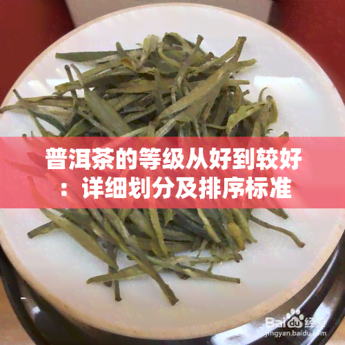 普洱茶的等级从好到较好：详细划分及排序标准