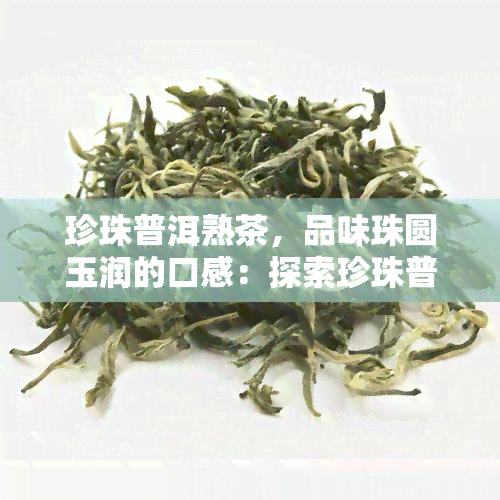 珍珠普洱熟茶，品味珠圆玉润的口感：探索珍珠普洱熟茶的魅力