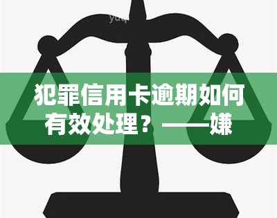 犯罪信用卡逾期如何有效处理？——嫌疑人还款问题与卡片使用权限