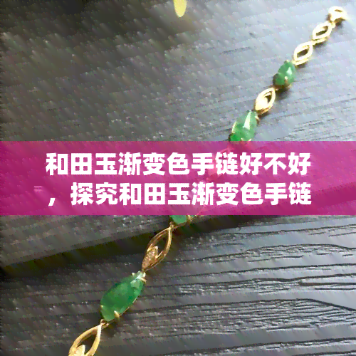 和田玉渐变色手链好不好，探究和田玉渐变色手链的优缺点，值得购买吗？