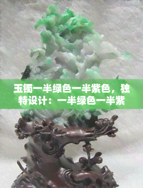 玉镯一半绿色一半紫色，独特设计：一半绿色一半紫色的玉镯