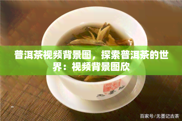 普洱茶视频背景图，探索普洱茶的世界：视频背景图欣