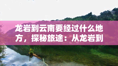 龙岩到云南要经过什么地方，探秘旅途：从龙岩到云南，必经之地有哪些？