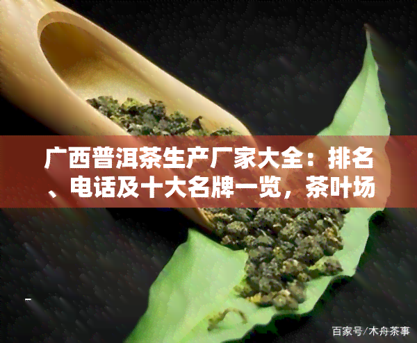 广西普洱茶生产厂家大全：排名、电话及十大名牌一览，茶叶场推荐