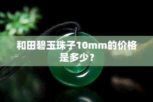 和田碧玉珠子10mm的价格是多少？