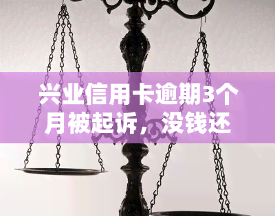 兴业信用卡逾期3个月被起诉，没钱还应如何处理？