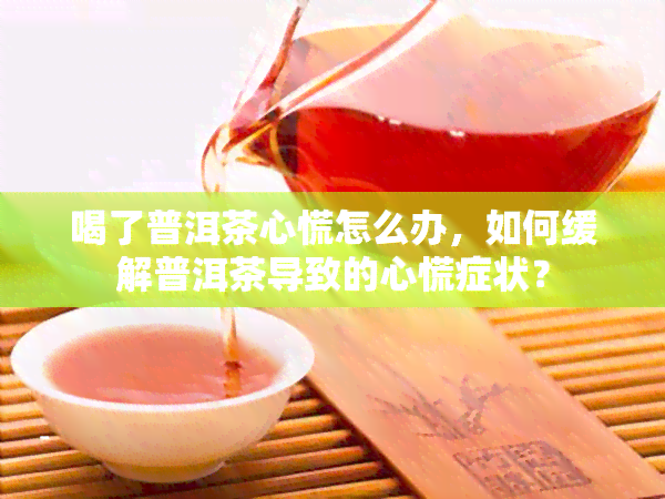 喝了普洱茶心慌怎么办，如何缓解普洱茶导致的心慌症状？