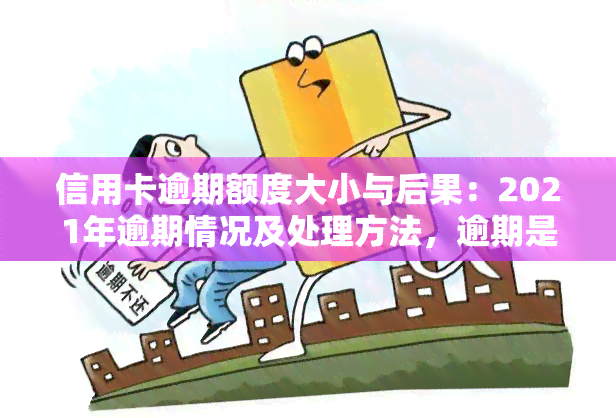 信用卡逾期额度大小与后果：2021年逾期情况及处理方法，逾期是否会导致降额？从1-90天看账户欠款影响