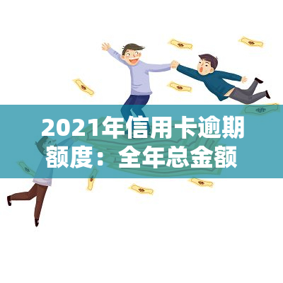 2021年信用卡逾期额度：全年总金额及趋势分析