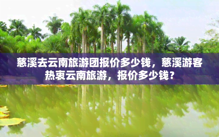 慈溪去云南旅游团报价多少钱，慈溪游客热衷云南旅游，报价多少钱？