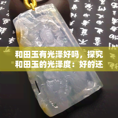 和田玉有光泽好吗，探究和田玉的光泽度：好的还是坏的？