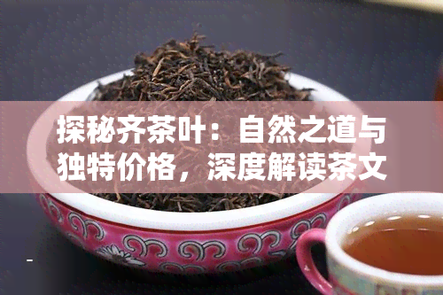 探秘齐茶叶：自然之道与独特价格，深度解读茶文化与名店体验