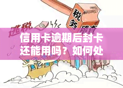 信用卡逾期后封卡还能用吗？如何处理被冻结的信用卡？