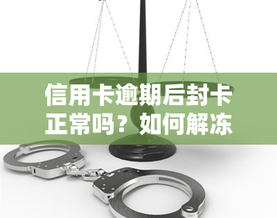 信用卡逾期后封卡正常吗？如何解冻及处理停卡问题？