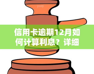 信用卡逾期12月如何计算利息？详细解析及后果警示