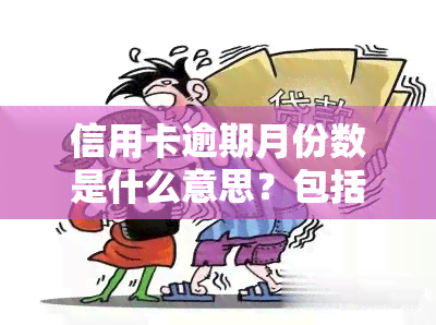 信用卡逾期月份数是什么意思？包括逾期次数、覆时间、最新标准及超过10个月的影响，是否会录入等全面解析