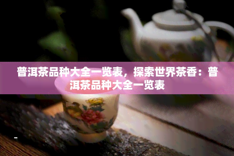 普洱茶品种大全一览表，探索世界茶香：普洱茶品种大全一览表