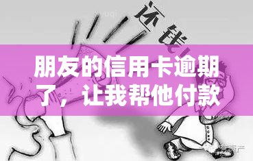 朋友的信用卡逾期了，让我帮他付款：合法吗？会有哪些后果？