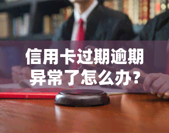 信用卡过期逾期异常了怎么办？影响、解决及注意事全解析