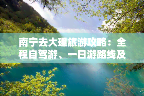 南宁去大理旅游攻略：全程自驾游、一日游路线及沿途景点推荐