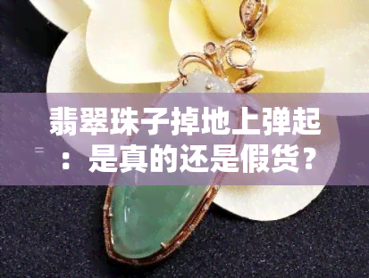 翡翠珠子掉地上弹起：是真的还是假货？会影响其价值吗？