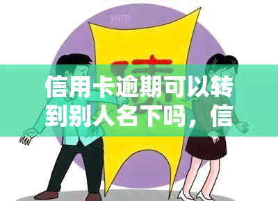 信用卡逾期可以转到别人名下吗，信用卡逾期能否转让至他人名下？探讨相关问题与解决方案