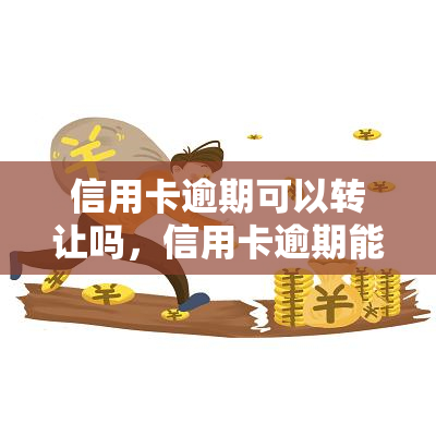 信用卡逾期可以转让吗，信用卡逾期能否转让？探讨其可行性与风险