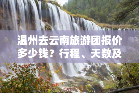 温州去云南旅游团报价多少钱？行程、天数及费用全了解！