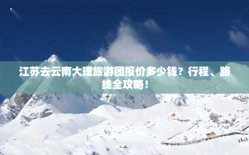 江苏去云南大理旅游团报价多少钱？行程、路线全攻略！