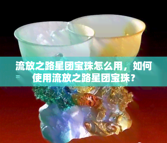 流放之路星团宝珠怎么用，如何使用流放之路星团宝珠？