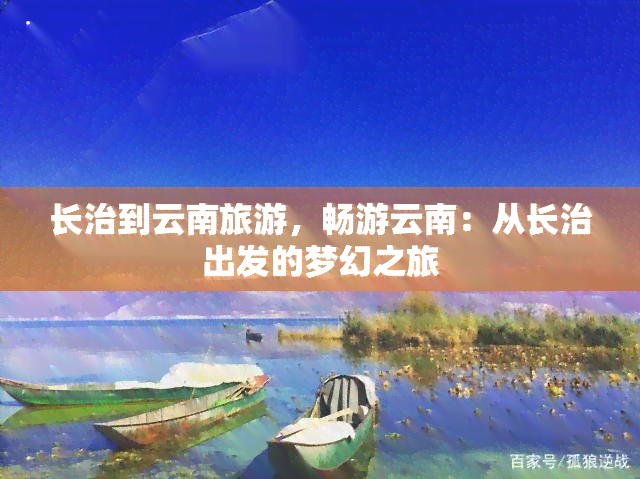 长治到云南旅游，畅游云南：从长治出发的梦幻之旅