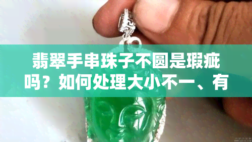 翡翠手串珠子不圆是瑕疵吗？如何处理大小不一、有裂纹的情况？